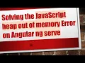 Solving the JavaScript heap out of memory Error on Angular ng serve