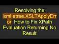 Resolving the lxml etree XSLTApplyError How to Fix XPath Evaluation Returning No Result