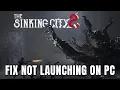 How To Fix The Sinking City 2 Not Launching Error On
