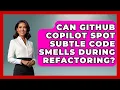 Can GitHub Copilot Spot Subtle Code Smells During Refactoring - Learning To Code With AI