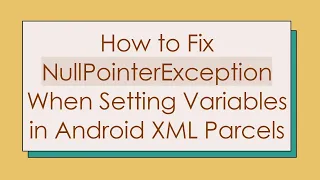How to Fix NullPointerException When Setting Variables in Android XML Parcels