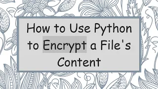 How to Use Python to Encrypt a File s Content