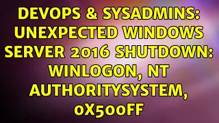 DevOps SysAdmins Unexpected Windows Server 2016 Shutdown winlogon NT AUTHORITYSYSTEM 0x500ff