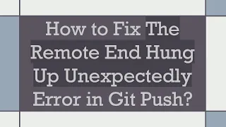 How to Fix The Remote End Hung Up Unexpectedly Error in Git Push