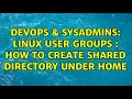 DevOps SysAdmins Linux user groups how to create shared directory under home 2 Solutions