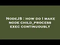 NodeJS how do I make node child - process exec continuously