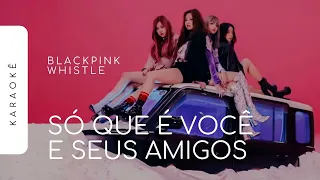 Download [KARAOKÊ] BLACKPINK - WHISTLE / SÓ QUE É VOCÊ E SEUS AMIGOS MP3