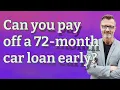 Can you pay off a 72-month car loan early