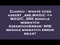 Django whats does assert - sre MAGIC MAGIC SRE module mismatch AssertionError SRE module misma