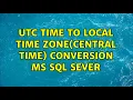 UTC time to Local Time Zone Central Time Conversion MS SQL Sever 3 Solutions