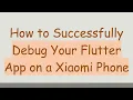 How to Successfully Debug Your Flutter App on a Xiaomi Phone