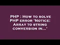 PHP How to solve PHP error Notice Array to string conversion in