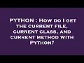 PYTHON How do I get the current file current class and current method with Python