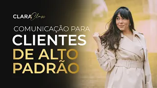 COMUNICAÇÃO PARA CLIENTES DE ALTO PADRÃO: Como atrair o cliente que paga mais | CLARACLASS #002