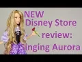 NEW Disney Store Singing Aurora doll review Sleeping Beauty