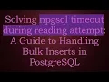 Solving npgsql timeout during reading attempt A Guide to Handling Bulk Inserts in PostgreSQL
