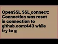 OpenSSL SSL - connect Connection was reset in connection to github com 443 while 8 answers