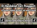 DJ  HENDAKLAH CARI PENGGANTI DJ NAMUN ENGKAU BERUBAH TAK SEPERTI BIASA SOUND TREND VELOCITY TERBARU