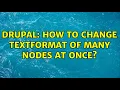 Drupal How to change textformat of many nodes at once