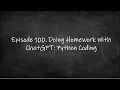 Episode 100 Doing Homework with ChatGPT Python Coding