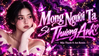 MONG NGƯỜI TA SẼ THƯƠNG ANH x MỘC THANH ft AM | NGƯỜI TA CAO QUÝ ĐỊA VỊ THÀNH CÔNG CHẮC THƯƠNG ANH
