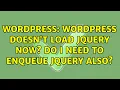 Wordpress Wordpress doesn t Load JQuery Now Do I need to enqueue JQuery also