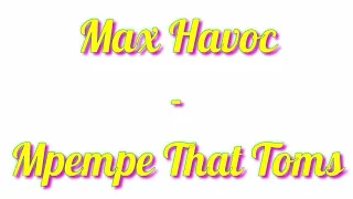 max havoc mpempe that toms