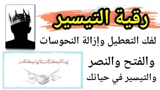 رقية التيسير لفك التعطيل وإزالة العقبات والنحوسات من طريقك وتنزيل البركات والتوفيق والنجاح والنصر 