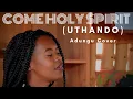 Lagu Come Holy Spirit (Uthando) Adungu Cover