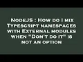 NodeJS How do I mix Typescript namespaces with External modules when Don t do it is not an optio