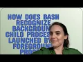 Unix How does bash recognize background child processes launched by a foreground process script