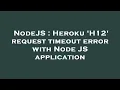 NodeJS Heroku H12 request timeout error with Node JS application