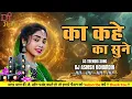Download Lagu Ka Kahe Ka Sune | Dj Remix Song | Kanchan Joshi | Cg New Song Insta Trending Song
