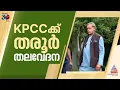 ആരെയും കൂസാതെ തരൂർ; KPCC നേതൃത്വത്തിന് കടുത്ത അതൃപ്തി
