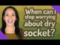 When can I stop worrying about dry socket