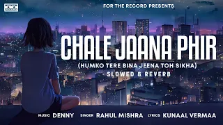 chale jaana phir humko tere bina jeena toh denny x rahul mishra kunaal vermaa slowed reverb
