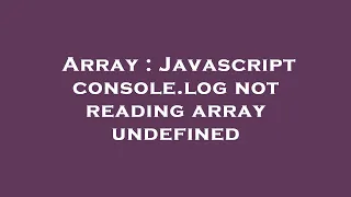 Array Javascript console log not reading array undefined