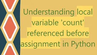 Understanding local variable count referenced before assignment in Python