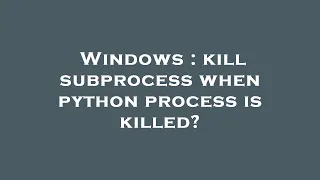 Windows kill subprocess when python process is killed