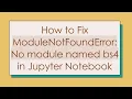 How to Fix ModuleNotFoundError No module named bs4 in Jupyter Notebook
