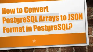 How to Convert PostgreSQL Arrays to JSON Format in PostgreSQL