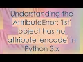 Understanding the AttributeError list object has no attribute encode in Python 3 x