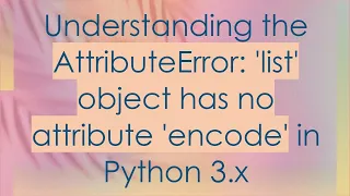 Understanding the AttributeError list object has no attribute encode in Python 3 x
