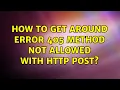 How to get around ERROR 405 Method Not Allowed with HTTP post