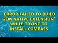 ERROR Failed to build gem native extension while trying to install compass 2 Solutions