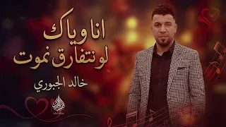 انا وياك لو نتفارق نموت   الفنان خالد الجبوري        مطلوبه اكثر شي دندنها