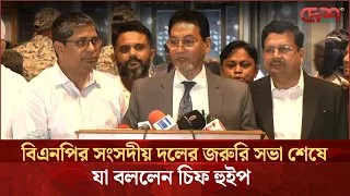 বিএনপির সংসদীয় দলের জরুরি সভা শেষে যা বললেন চিফ হুইপ
