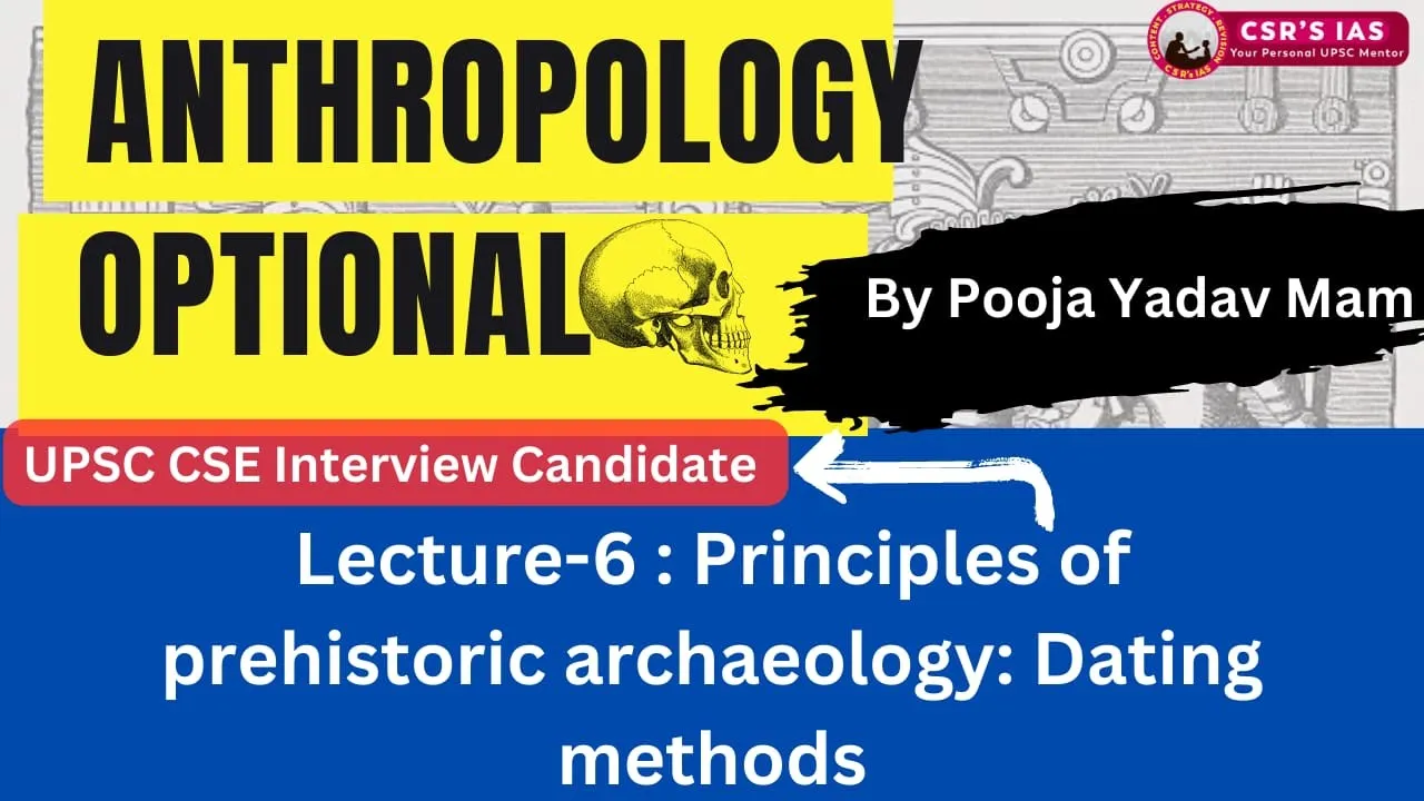 🗿Anthropology Optional/L6/ Topic - Principles of Prehistoric Archaeology : Dating Methods /@CSRsIAS