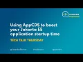 Tech Talk Thursday Using AppCDS to boost your Jakarta EE application startup time