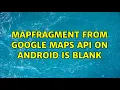 mapfragment from google maps api on android is blank
